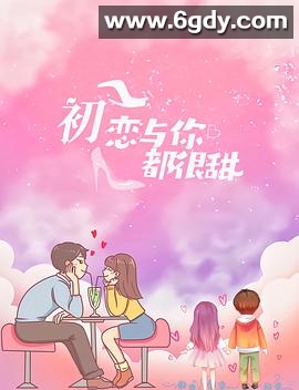 初恋与你都很甜(2022)完结第10集迅雷网盘全集下载